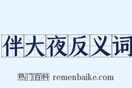 伴大夜反义词是什么意思的图片